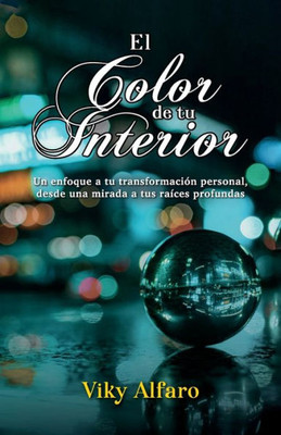El Color De Tu Interior: Un Enfoque A Tu Transformación Personal, Desde Una Mirada A Tus Raíces Profundas (Spanish Edition)