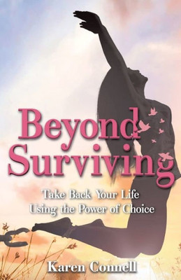 Beyond Surviving: Take Back Your Life Using The Power Of Choice