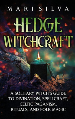 Hedge Witchcraft: A Solitary Witch'S Guide To Divination, Spellcraft, Celtic Paganism, Rituals, And Folk Magic