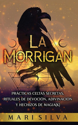 La Morrigan: Prácticas Celtas Secretas, Rituales De Devoción, Adivinación Y Hechizos De Magia(K) (Spanish Edition)