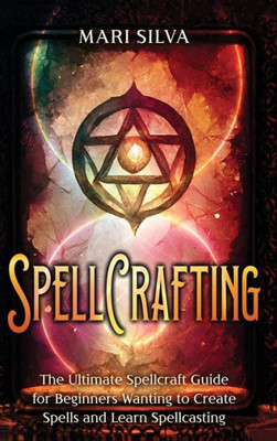 Spellcrafting: The Ultimate Spellcraft Guide For Beginners Wanting To Create Spells And Learn Spellcasting