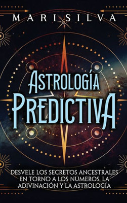 Astrología Predictiva: Desvele Los Secretos Ancestrales En Torno A Los Números, La Adivinación Y La Astrología (Spanish Edition)