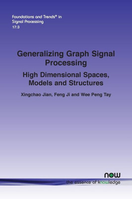 Generalizing Graph Signal Processing: High Dimensional Spaces, Models And Structures (Foundations And Trends(R) In Signal Processing)