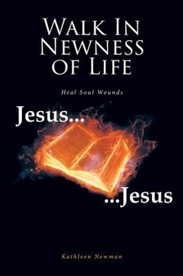 Walk In Newness Of Life: Heal Soul Wounds