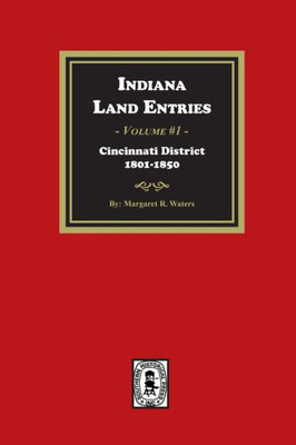 Indiana Land Entries. Volume 1: Cincinnati District, 1801-1840: Cincinnati District, 1801-1840