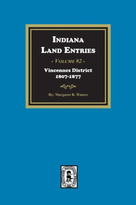 Indiana Land Entries. Volume 2, Part 1: Vincennes District, 1807-1877: Vincennes District, 1807-1877