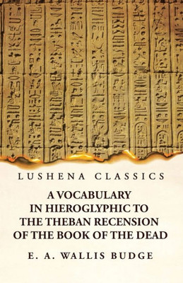 A Vocabulary In Hieroglyphic To The Theban Recension Of The Book Of The Dead