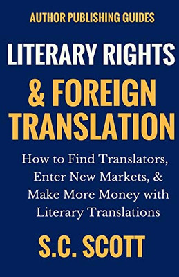 Literary Rights and Foreign Translation: How to Find Translators, Enter New Markets, and Make More Money With Literary Translations (Author Writing Guides)