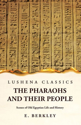 The Pharaohs And Their People Scenes Of Old Egyptian Life And History