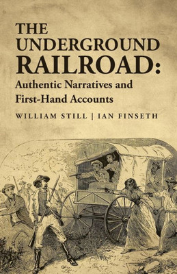 The Underground Railroad: Authentic Narratives And First-Hand Accounts