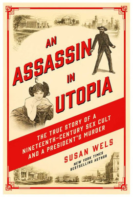 An Assassin In Utopia: The True Story Of A Nineteenth-Century Sex Cult And A President'S Murder