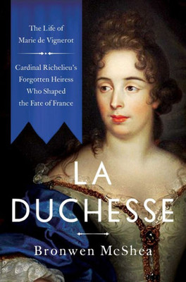 La Duchesse: The Life Of Marie De Vignerot?Cardinal Richelieu'S Forgotten Heiress Who Shaped The Fate Of France