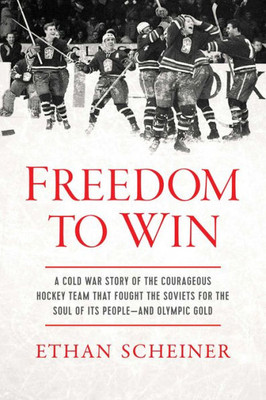 Freedom To Win: A Cold War Story Of The Courageous Hockey Team That Fought The Soviets For The Soul Of Its People?And Olympic Gold