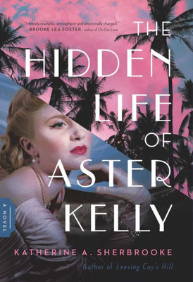 The Hidden Life Of Aster Kelly: A Novel