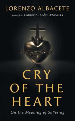 Cry Of The Heart: On The Meaning Of Suffering