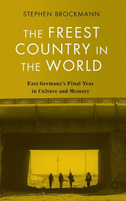 The Freest Country In The World: East Germany'S Final Year In Culture And Memory (Studies In German Literature Linguistics And Culture, 236)