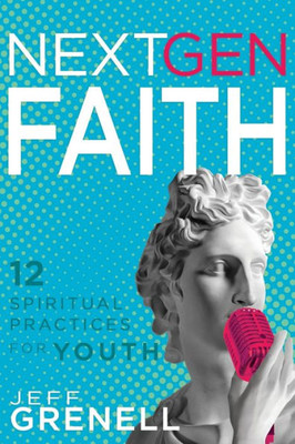 Next Gen Faith: 12 Spiritual Practices For Youth