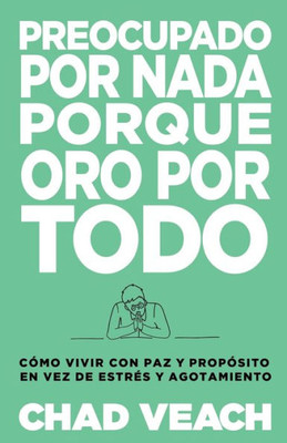 Preocupado Por Nada Porque Oro Por Todo: Cómo Vivir Con Paz Y Propósito En Vez De Estrés Y Agotamiento (Spanish Edition)