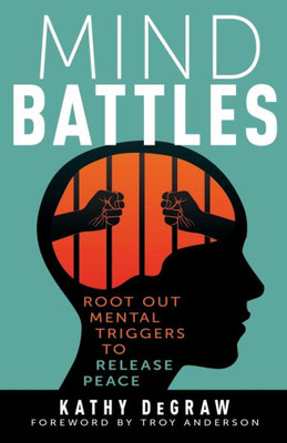 Mind Battles: Root Out Mental Triggers To Release Peace