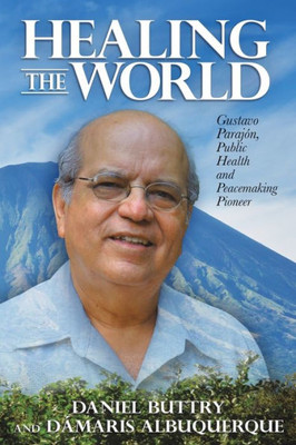 Healing The World: Gustavo Parajón, Public Health And Peacemaking Pioneer