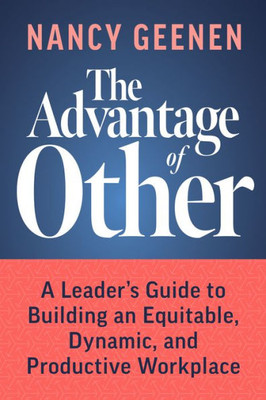 The Advantage Of Other: A LeaderS Guide To Building An Equitable, Dynamic, And Productive Workplace