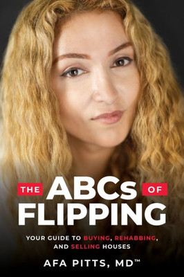 The Abcs Of Flipping: Your Guide To Buying, Rehabbing, And Selling Houses