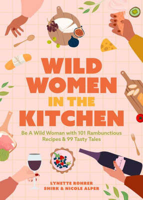 Wild Women In The Kitchen: Be A Wild Woman With 101 Rambunctious Recipes & 99 Tasty Tales (Funny Cookbook)