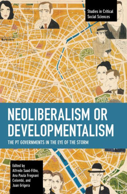 Neoliberalism Or Developmentalism: The Pt Governments In The Eye Of The Storm (Studies In Critical Social Sciences)