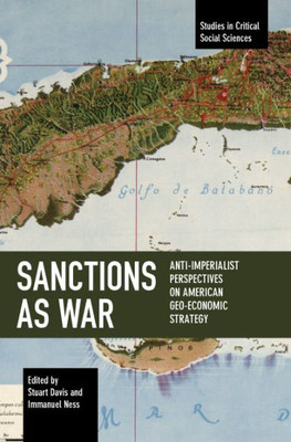 Sanctions As War: Anti-Imperialist Perspectives On American Geo-Economic Strategy (Studies In Critical Social Sciences)