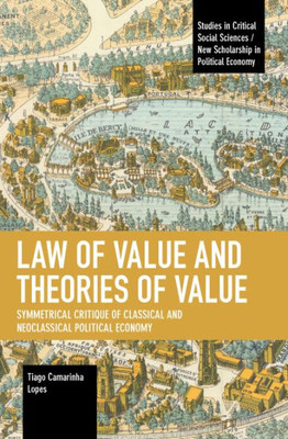 Law Of Value And Theories Of Value: Symmetrical Critique Of Classical And Neoclassical Political Economy (Studies In Critical Social Sciences)