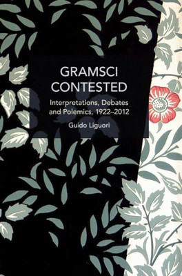 Gramsci Contested: Interpretations, Debates, And Polemics, 1922--2012 (Historical Materialism)