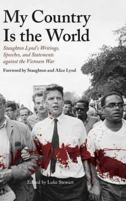 My Country Is The World: Staughton LyndS Writings, Speeches, And Statements Against The Vietnam War