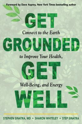 Get Grounded, Get Well: Connect To The Earth To Improve Your Health, Well-Being, And Energy