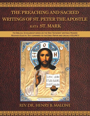 The Preaching And Sacred Writings Of St. Peter The Apostle Kata St. Mark: The Biblical Scholarship Series On The New Testament Writings Modern ... To The Early Papyri And Uncials Volume Ii