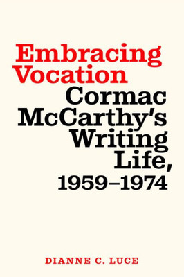 Embracing Vocation: Cormac Mccarthy'S Writing Life, 1959-1974