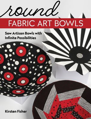 Round Fabric Art Bowls: Sew Artisan Bowls With Infinite Possibilities