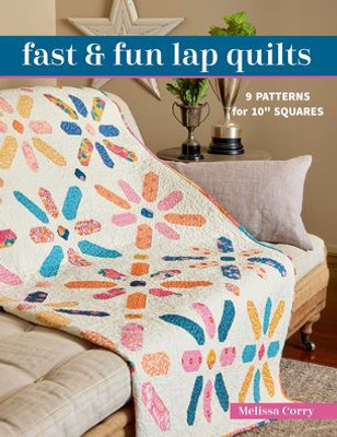 Fast & Fun Lap Quilts: 9 Patterns For 10" Squares