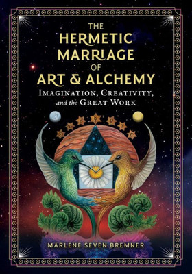 The Hermetic Marriage Of Art And Alchemy: Imagination, Creativity, And The Great Work