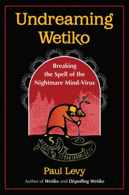 Undreaming Wetiko: Breaking The Spell Of The Nightmare Mind-Virus (Sacred Planet)