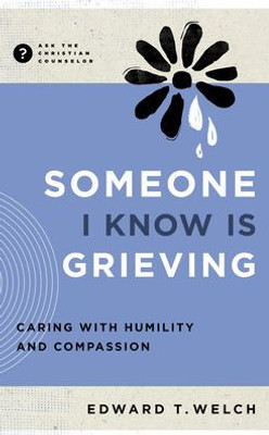 Someone I Know Is Grieving: Caring With Humility And Compassion