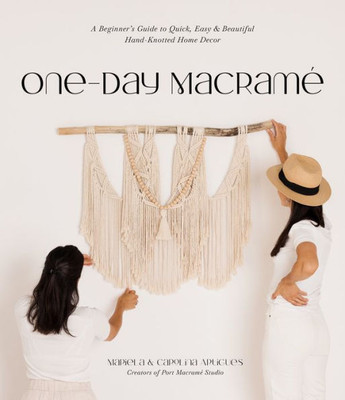 One-Day Macramé: A BeginnerS Guide To Quick, Easy & Beautiful Hand-Knotted Home Decor