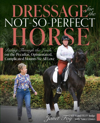 Dressage For The Not-So-Perfect Horse: Riding Through The Levels On The Peculiar, Opinionated, Complicated Mounts We All Love