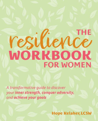 The Resilience Workbook For Women: A Transformative Guide To Discover Your Inner Strength, Conquer Adversity, And Achieve Your Goals