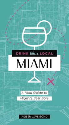 Drink Like A Local: Miami: A Field Guide To Miami'S Best Bars