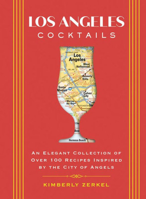 Los Angeles Cocktails: An Elegant Collection Of Over 100 Recipes Inspired By The City Of Angels (City Cocktails)