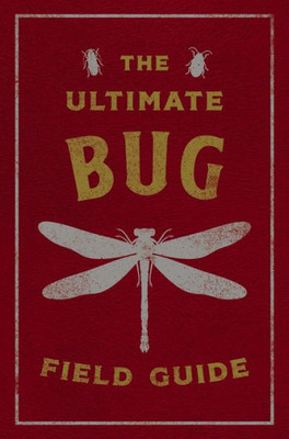 The Ultimate Bug Field Guide: The Entomologist'S Handbook