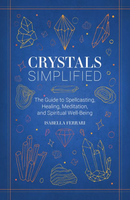 Crystals Simplified: The Guide To Spellcasting, Healing, Meditation, And Spiritual Well-Being (Simplified Series)