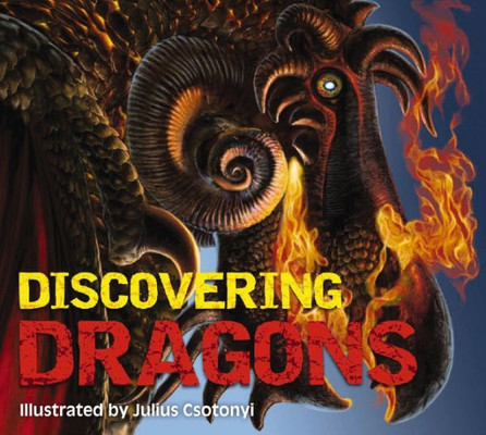 Discovering Dragons: The Ultimate Guide To The Creatures Of Legend