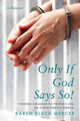 Only If God Says So!: Finding The Courage To Protect Life In A Pro-Choice World