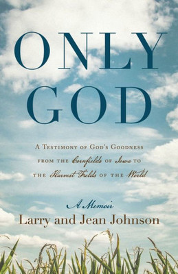 Only God: A Testimony Of God'S Goodness From The Cornfields Of Iowa To The Harvest Fields Of The World